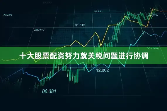 十大股票配资努力就关税问题进行协调