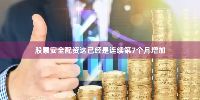 股票安全配资这已经是连续第7个月增加