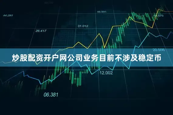 炒股配资开户网公司业务目前不涉及稳定币