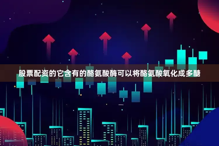 股票配资的它含有的酪氨酸酶可以将酪氨酸氧化成多醣
