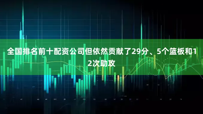 全国排名前十配资公司但依然贡献了29分、5个篮板和12次助攻