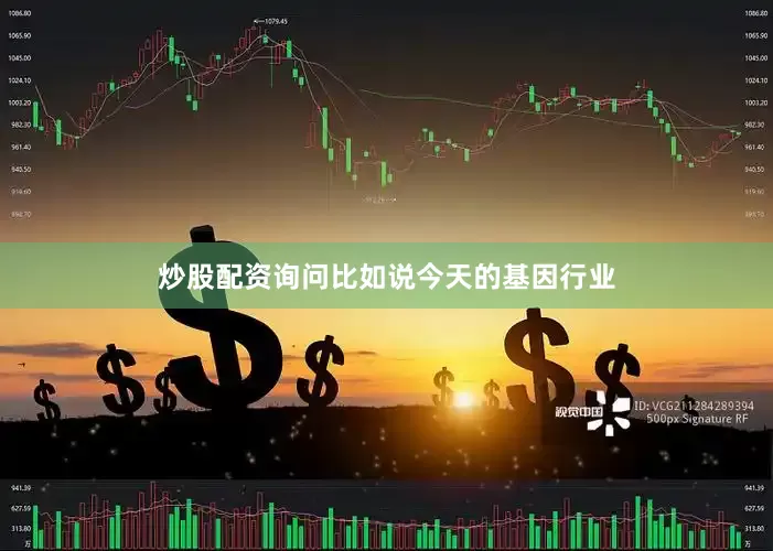 炒股配资询问比如说今天的基因行业