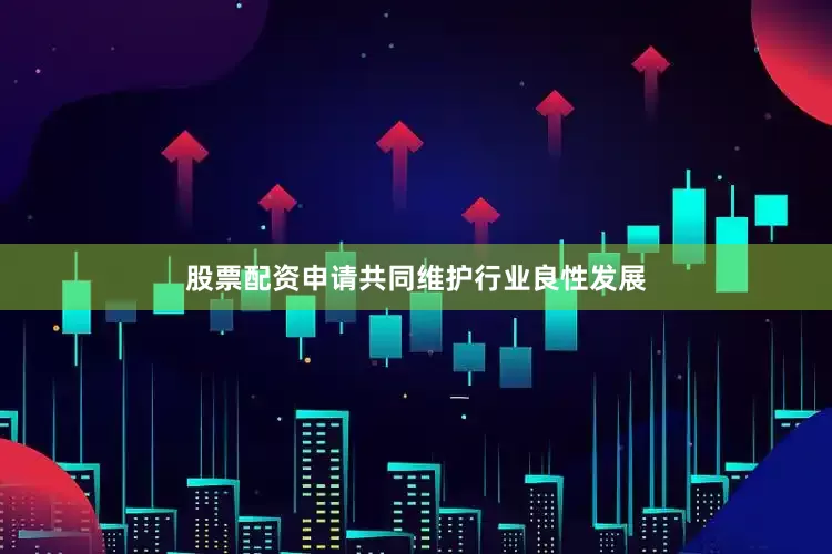股票配资申请共同维护行业良性发展