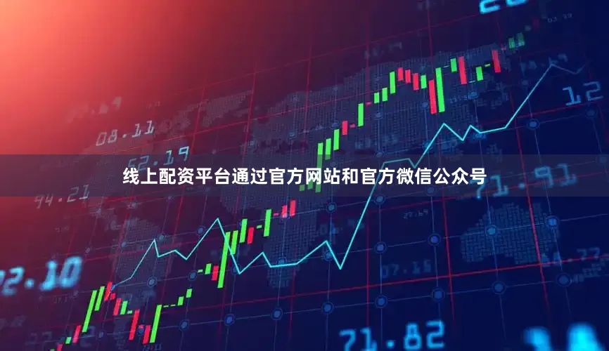 线上配资平台通过官方网站和官方微信公众号