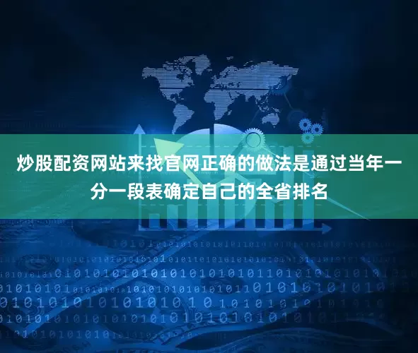 炒股配资网站来找官网正确的做法是通过当年一分一段表确定自己的全省排名