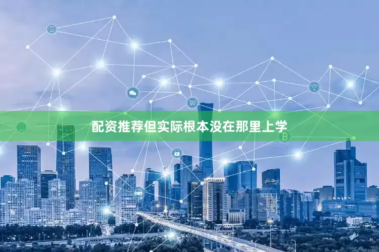 配资推荐但实际根本没在那里上学