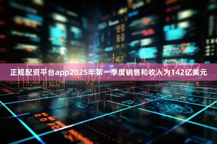 正规配资平台app2025年第一季度销售和收入为142亿美元