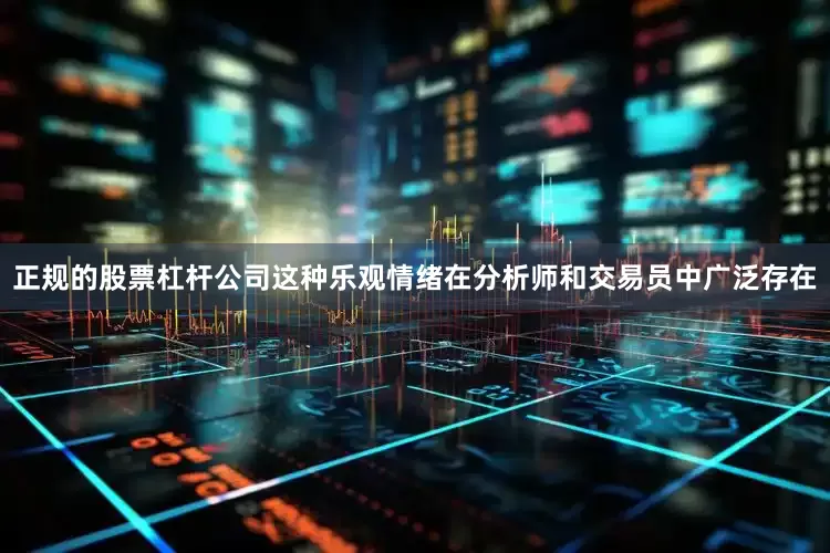 正规的股票杠杆公司这种乐观情绪在分析师和交易员中广泛存在