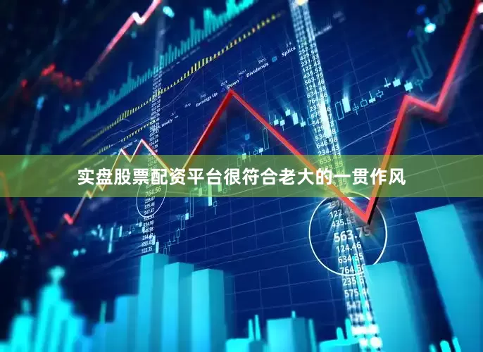 实盘股票配资平台很符合老大的一贯作风