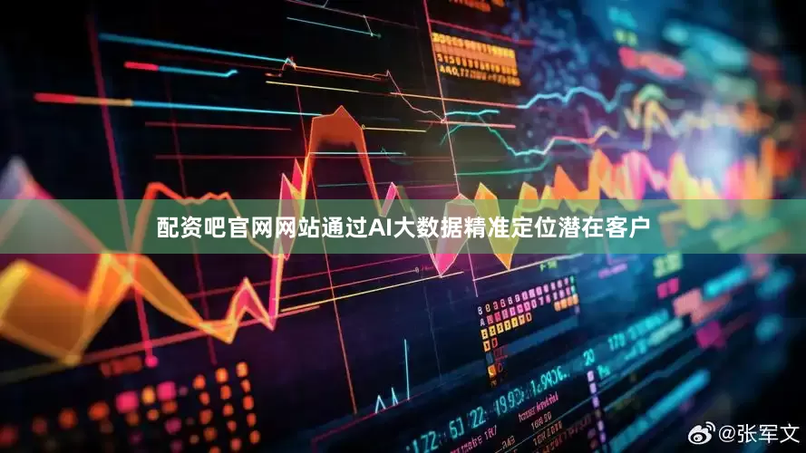 配资吧官网网站通过AI大数据精准定位潜在客户