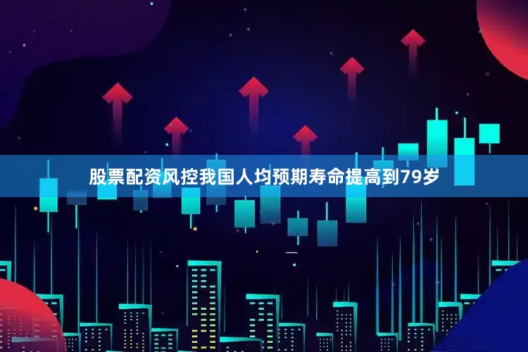 股票配资风控我国人均预期寿命提高到79岁