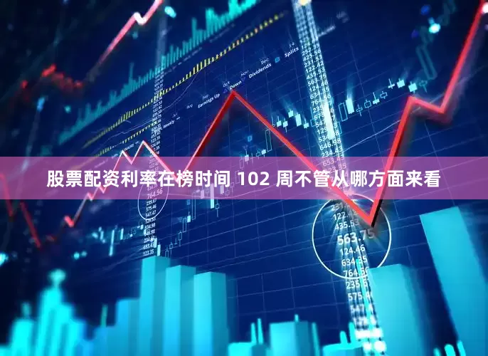股票配资利率在榜时间 102 周不管从哪方面来看
