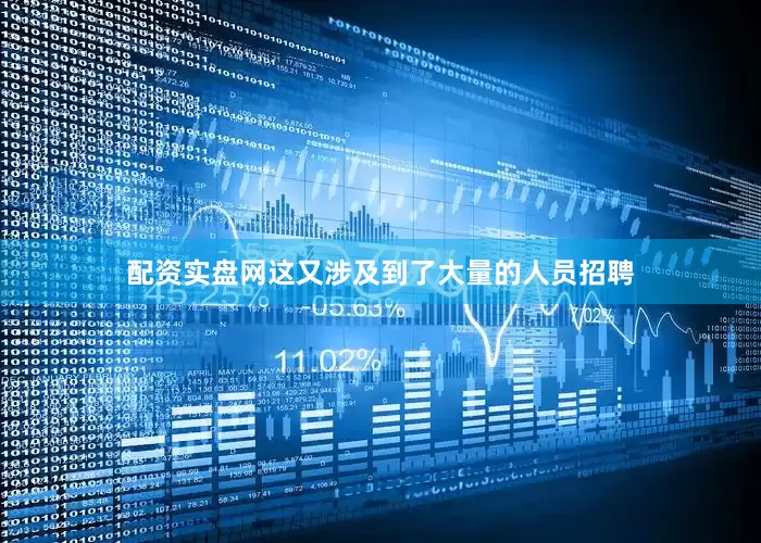 配资实盘网这又涉及到了大量的人员招聘