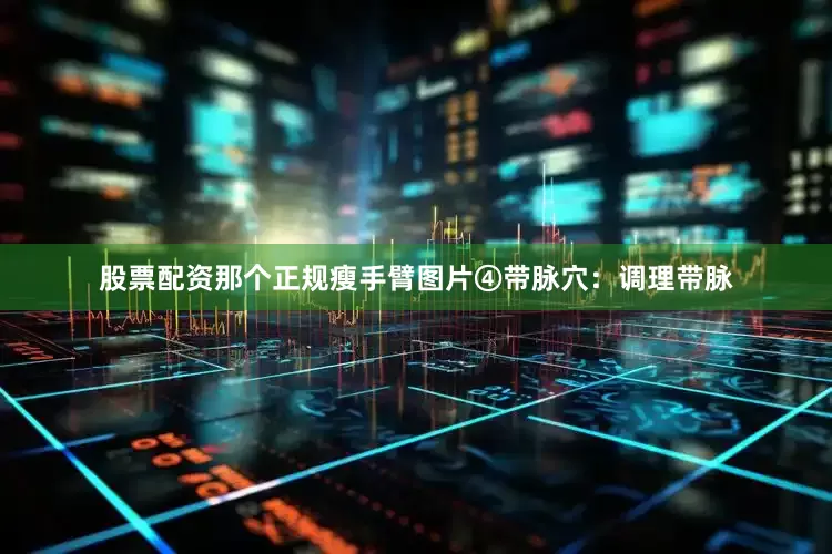 股票配资那个正规瘦手臂图片④带脉穴：调理带脉