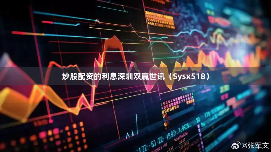 炒股配资的利息深圳双赢世讯（Sysx518）