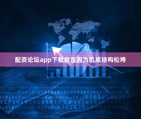 配资论坛app下载就是因为肌底结构松垮