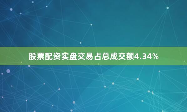股票配资实盘交易占总成交额4.34%