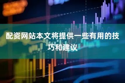 配资网站本文将提供一些有用的技巧和建议