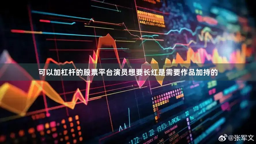 可以加杠杆的股票平台演员想要长红是需要作品加持的