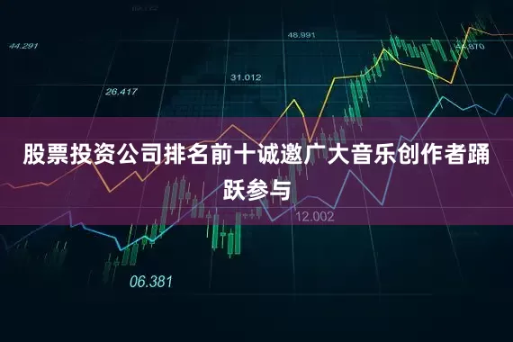 股票投资公司排名前十诚邀广大音乐创作者踊跃参与