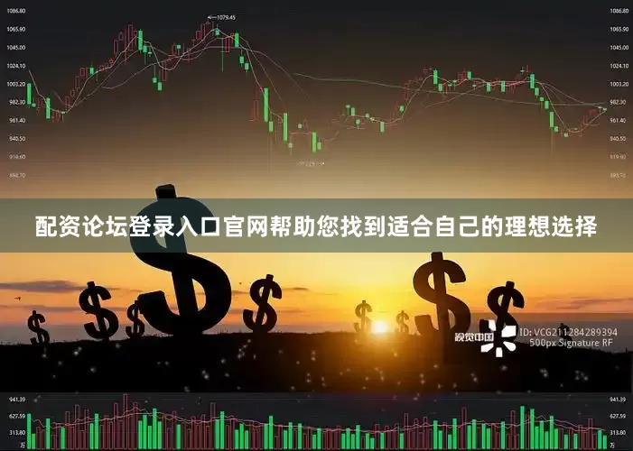配资论坛登录入口官网帮助您找到适合自己的理想选择