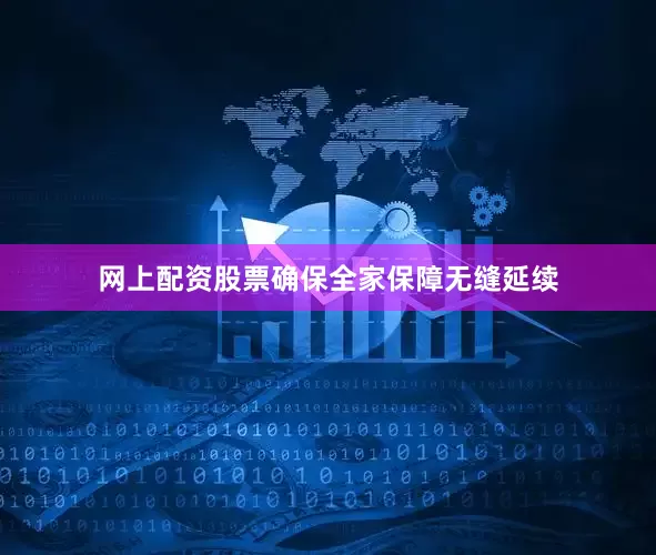 网上配资股票确保全家保障无缝延续