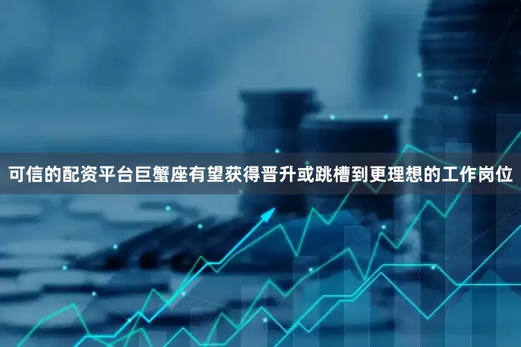 可信的配资平台巨蟹座有望获得晋升或跳槽到更理想的工作岗位
