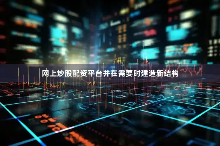 网上炒股配资平台并在需要时建造新结构