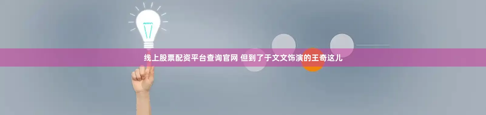线上股票配资平台查询官网 但到了于文文饰演的王奇这儿
