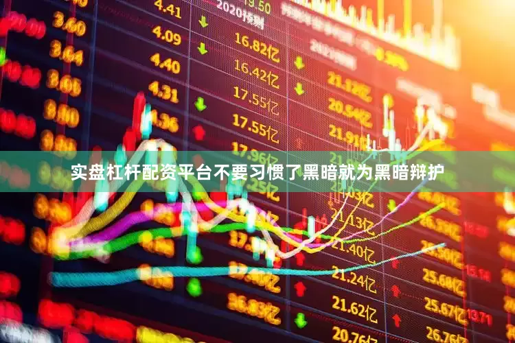 实盘杠杆配资平台不要习惯了黑暗就为黑暗辩护