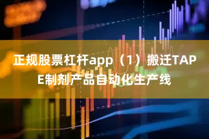 正规股票杠杆app（1）搬迁TAPE制剂产品自动化生产线
