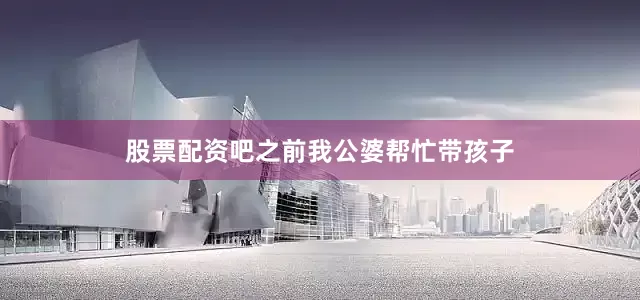 股票配资吧之前我公婆帮忙带孩子