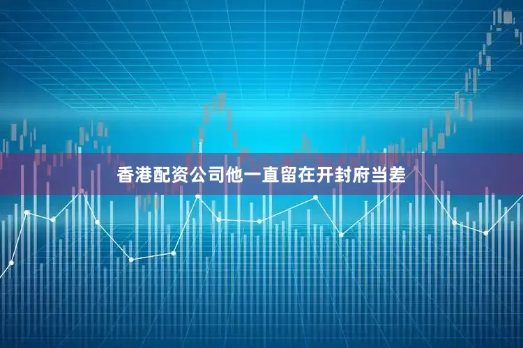 香港配资公司他一直留在开封府当差