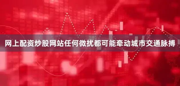 网上配资炒股网站任何微扰都可能牵动城市交通脉搏